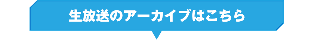 生放送のアーカイブはこちら