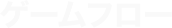 ゲームフロー GAME FLOW
